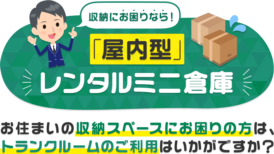 収納にお困りなら! 「屋内型」レンタルミニ倉庫 お住まいの収納スペースにお困りの方は、トランクルームのご利用はいかがですか？